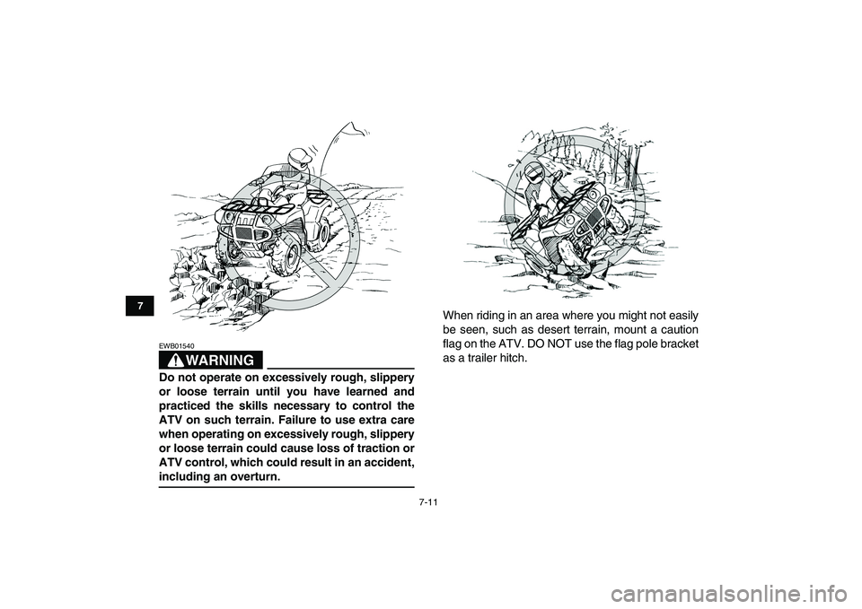 YAMAHA GRIZZLY 125 2009  Owners Manual  
7-11 
1
2
3
4
5
67
8
9
10
11
WARNING
 
EWB01540  
Do not operate on excessively rough, slippery
or loose terrain until you have learned and
practiced the skills necessary to control the
ATV on such 