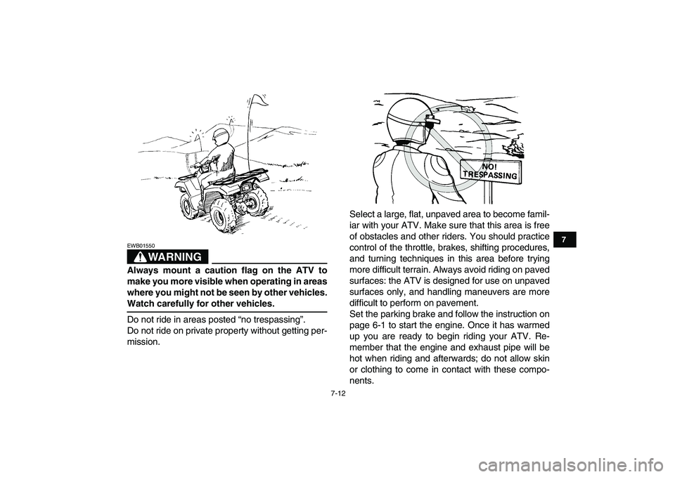 YAMAHA GRIZZLY 125 2009  Owners Manual  
7-12 
1
2
3
4
5
67
8
9
10
11
WARNING
 
EWB01550  
Always mount a caution flag on the ATV to
make you more visible when operating in areas
where you might not be seen by other vehicles. 
Watch carefu