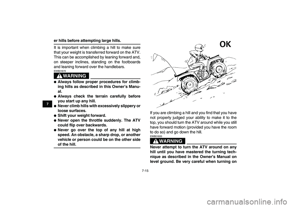 YAMAHA GRIZZLY 125 2009  Owners Manual  
7-15 
1
2
3
4
5
67
8
9
10
11
 
er hills before attempting large hills. 
It is important when climbing a hill to make sure
that your weight is transferred forward on the ATV.
This can be accomplished