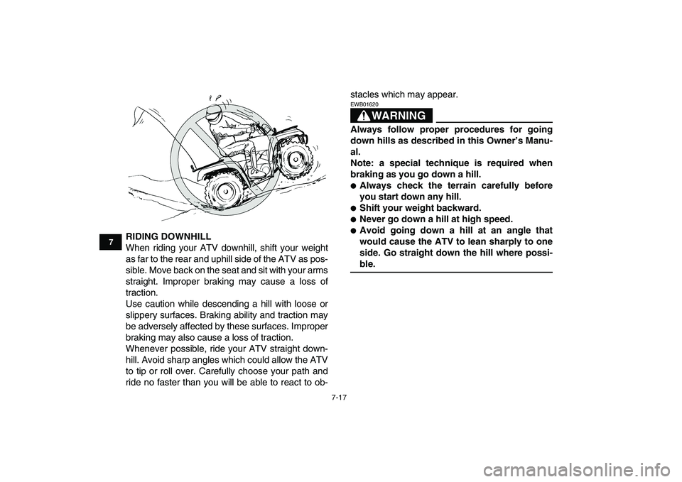 YAMAHA GRIZZLY 125 2009  Owners Manual  
7-17 
1
2
3
4
5
67
8
9
10
11
 
RIDING DOWNHILL 
When riding your ATV downhill, shift your weight
as far to the rear and uphill side of the ATV as pos-
sible. Move back on the seat and sit with your 