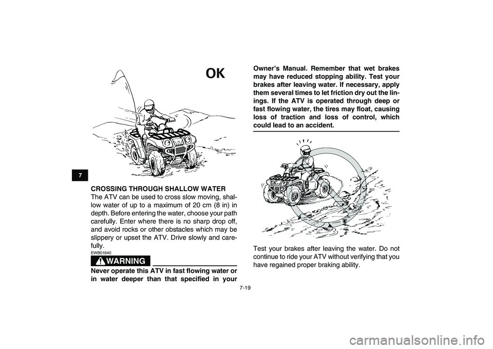 YAMAHA GRIZZLY 125 2009  Owners Manual  
7-19 
1
2
3
4
5
67
8
9
10
11
 
CROSSING THROUGH SHALLOW WATER 
The ATV can be used to cross slow moving, shal-
low water of up to a maximum of 20 cm (8 in) in
depth. Before entering the water, choos