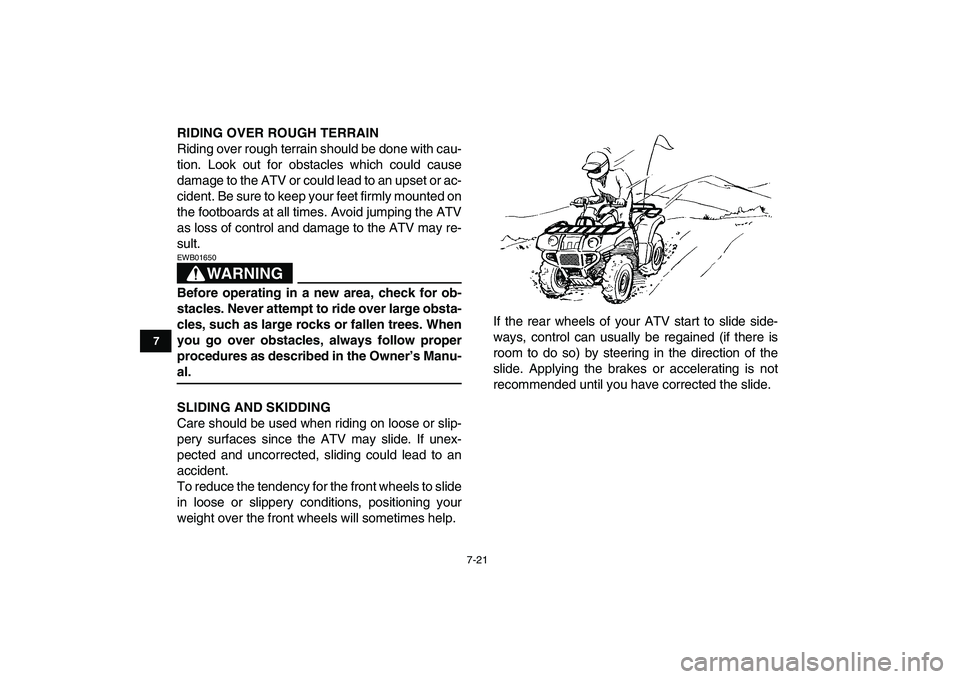 YAMAHA GRIZZLY 125 2009  Owners Manual  
7-21 
1
2
3
4
5
67
8
9
10
11
 
RIDING OVER ROUGH TERRAIN 
Riding over rough terrain should be done with cau-
tion. Look out for obstacles which could cause
damage to the ATV or could lead to an upse
