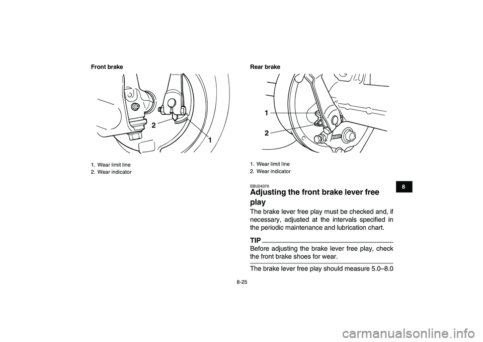 YAMAHA GRIZZLY 125 2009  Owners Manual  
8-25 
1
2
3
4
5
6
78
9
10
11
Front brake Rear brake
 
EBU24370 
Adjusting the front brake lever free 
play  
The brake lever free play must be checked and, if
necessary, adjusted at the intervals sp