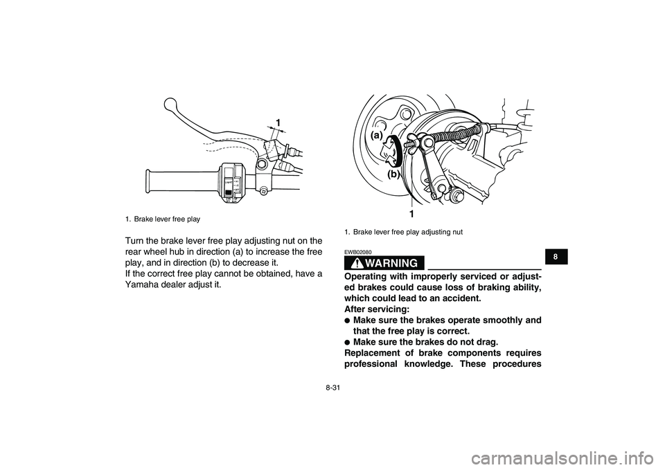 YAMAHA GRIZZLY 125 2009  Owners Manual  
8-31 
1
2
3
4
5
6
78
9
10
11
 
Turn the brake lever free play adjusting nut on the
rear wheel hub in direction (a) to increase the free
play, and in direction (b) to decrease it.
If the correct free