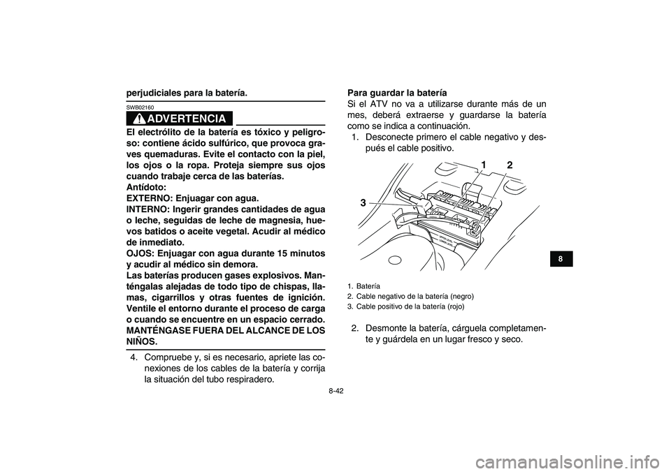 YAMAHA GRIZZLY 125 2009 Manuale de Empleo (in Spanish)
8-42
1
2
3
4
5
6
78
9
10
11
perjudiciales para la batería.
ADVERTENCIA
SWB02160
El electrólito de la batería es tóxico y peligro-
so: contiene ácido sulfúrico, que provoca gra-
ves quem YAMAHA GRIZZLY 125 2009 Manuale de Empleo (in Spanish)
8-42
1
2
3
4
5
6
78
9
10
11
perjudiciales para la batería.
ADVERTENCIA
SWB02160
El electrólito de la batería es tóxico y peligro-
so: contiene ácido sulfúrico, que provoca gra-
ves quem