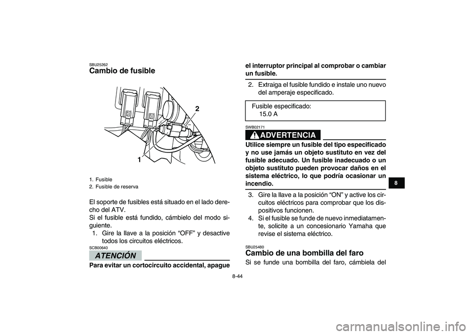 YAMAHA GRIZZLY 125 2009 Manuale de Empleo (in Spanish)
8-44
1
2
3
4
5
6
78
9
10
11
SBU25262
Cambio de fusible
El soporte de fusibles está situado en el lado dere-
cho del ATV.
Si el fusible está fundido, cámbielo del modo si-
guiente.
1. Gire l YAMAHA GRIZZLY 125 2009 Manuale de Empleo (in Spanish)
8-44
1
2
3
4
5
6
78
9
10
11
SBU25262
Cambio de fusible
El soporte de fusibles está situado en el lado dere-
cho del ATV.
Si el fusible está fundido, cámbielo del modo si-
guiente.
1. Gire l