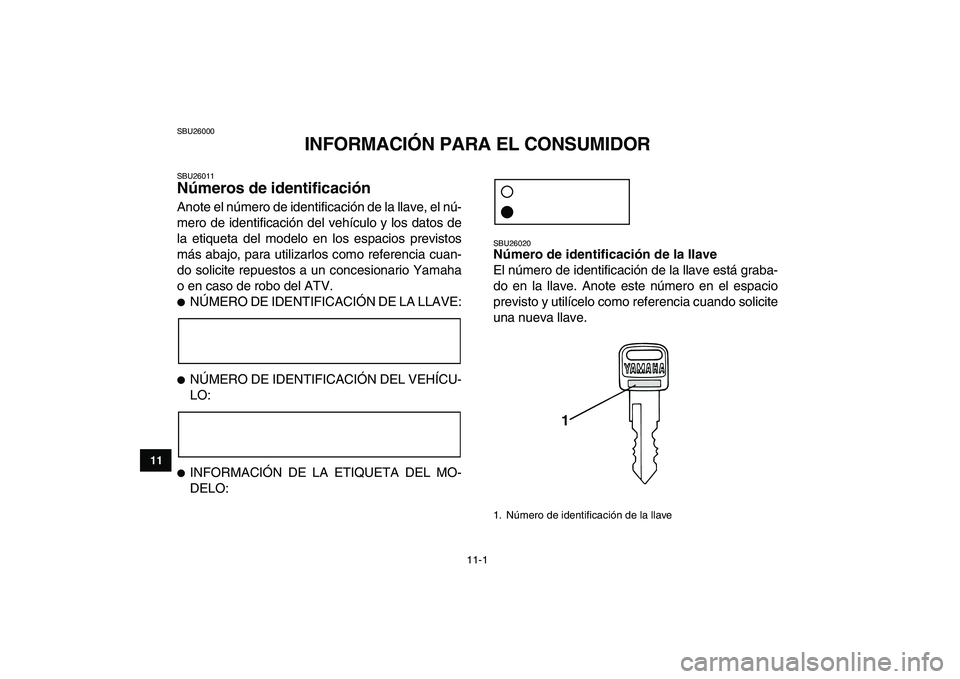 YAMAHA GRIZZLY 125 2009  Manuale de Empleo (in Spanish)  
11-1 
1
2
3
4
5
6
7
8
9
1011
 
SBU26000 
INFORMACIÓN PARA EL CONSUMIDOR 
SBU26011 
Números de identificación  
Anote el número de identificación de la llave, el nú-
mero de identificación del