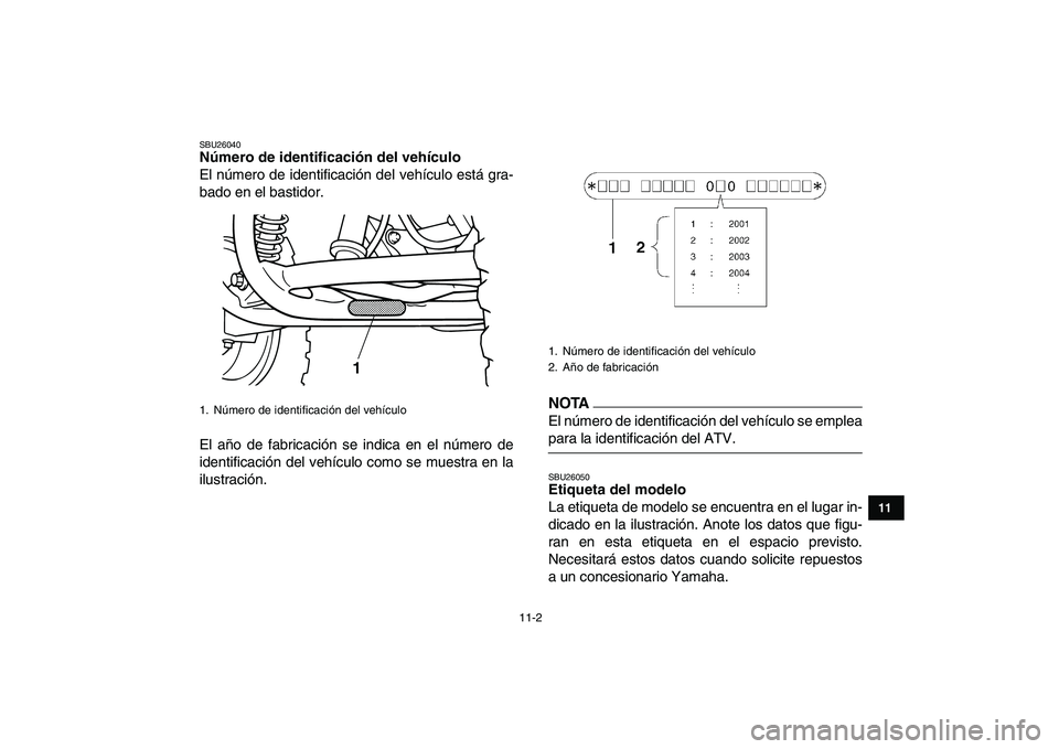 YAMAHA GRIZZLY 125 2009  Manuale de Empleo (in Spanish)  
11-2 
1
2
3
4
5
6
7
8
9
1011
 
SBU26040 
Número de identificación del vehículo  
El número de identificación del vehículo está gra-
bado en el bastidor.
El año de fabricación se indica en e