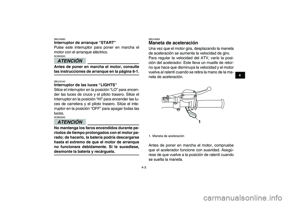 YAMAHA GRIZZLY 125 2009 Manuale de Empleo (in Spanish)
4-3
1
2
34
5
6
7
8
9
10
11
SBU18090
Interruptor de arranque “START”
Pulse este interruptor para poner en marcha el
motor con el arranque eléctrico.
ATENCIÓN
SCB00050
Antes de poner YAMAHA GRIZZLY 125 2009 Manuale de Empleo (in Spanish)
4-3
1
2
34
5
6
7
8
9
10
11
SBU18090
Interruptor de arranque “START”
Pulse este interruptor para poner en marcha el
motor con el arranque eléctrico.
ATENCIÓN
SCB00050
Antes de poner
