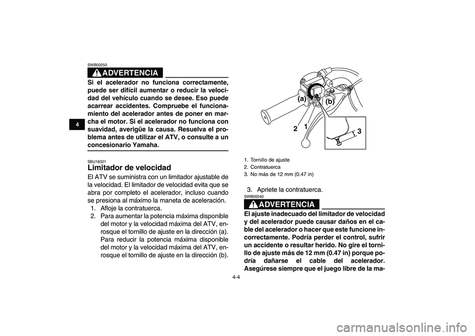 YAMAHA GRIZZLY 125 2009 Manuale de Empleo (in Spanish)
4-4
1
2
34
5
6
7
8
9
10
11
ADVERTENCIA
SWB00250
Si el acelerador no funciona correctamente,
puede ser difícil aumentar o reducir la veloci-
dad del vehículo cuando se desee. Eso puede
acarrea YAMAHA GRIZZLY 125 2009 Manuale de Empleo (in Spanish)
4-4
1
2
34
5
6
7
8
9
10
11
ADVERTENCIA
SWB00250
Si el acelerador no funciona correctamente,
puede ser difícil aumentar o reducir la veloci-
dad del vehículo cuando se desee. Eso puede
acarrea