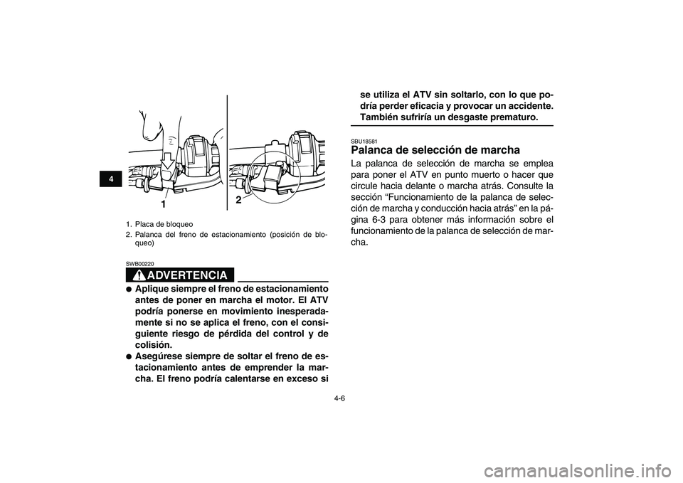 YAMAHA GRIZZLY 125 2009 Manuale de Empleo (in Spanish)
4-6
1
2
34
5
6
7
8
9
10
11
ADVERTENCIA
SWB00220
Aplique siempre el freno de estacionamiento
antes de poner en marcha el motor. El ATV
podría ponerse en movimiento inesperada-
mente si no se YAMAHA GRIZZLY 125 2009 Manuale de Empleo (in Spanish)
4-6
1
2
34
5
6
7
8
9
10
11
ADVERTENCIA
SWB00220
Aplique siempre el freno de estacionamiento
antes de poner en marcha el motor. El ATV
podría ponerse en movimiento inesperada-
mente si no se