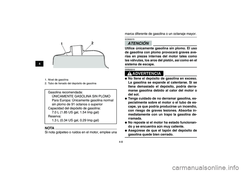 YAMAHA GRIZZLY 125 2009 Manuale de Empleo (in Spanish)
4-8
1
2
34
5
6
7
8
9
10
11
NOTA
Si nota golpeteo o ruidos en el motor, emplee una
marca diferente de gasolina o un octanaje mayor.ATENCIÓN
SCB00070
Utilice únicamente gasolina sin plomo. E YAMAHA GRIZZLY 125 2009 Manuale de Empleo (in Spanish)
4-8
1
2
34
5
6
7
8
9
10
11
NOTA
Si nota golpeteo o ruidos en el motor, emplee una
marca diferente de gasolina o un octanaje mayor.ATENCIÓN
SCB00070
Utilice únicamente gasolina sin plomo. E
