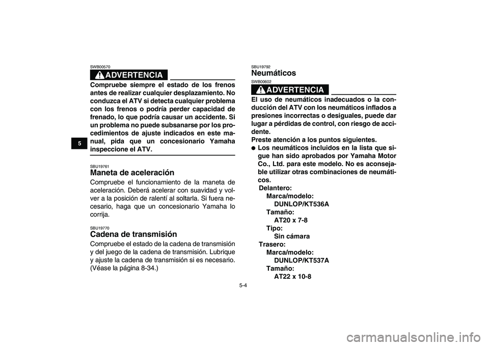 YAMAHA GRIZZLY 125 2009 Manuale de Empleo (in Spanish)
5-4
1
2
3
45
6
7
8
9
10
11
ADVERTENCIA
SWB00570
Compruebe siempre el estado de los frenos
antes de realizar cualquier desplazamiento. No
conduzca el ATV si detecta cualquier problema
con los fr YAMAHA GRIZZLY 125 2009 Manuale de Empleo (in Spanish)
5-4
1
2
3
45
6
7
8
9
10
11
ADVERTENCIA
SWB00570
Compruebe siempre el estado de los frenos
antes de realizar cualquier desplazamiento. No
conduzca el ATV si detecta cualquier problema
con los fr