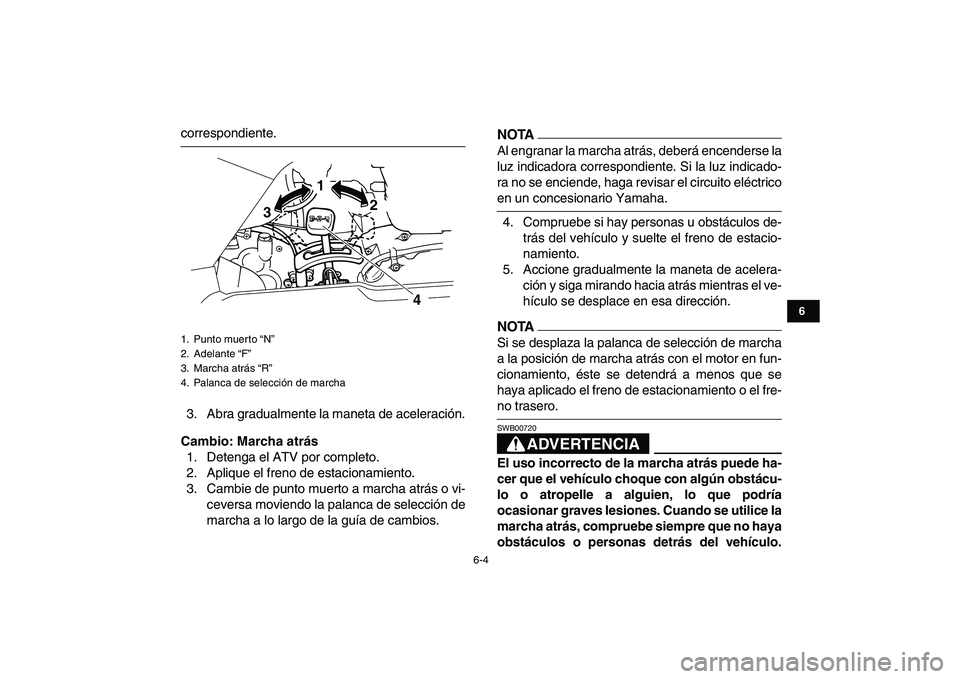 YAMAHA GRIZZLY 125 2009 Manuale de Empleo (in Spanish)
6-4
1
2
3
4
56
7
8
9
10
11
correspondiente.
3. Abra gradualmente la maneta de aceleración.
Cambio: Marcha atrás
1. Detenga el ATV por completo.
2. Aplique el freno de estacionamiento.
3. Camb YAMAHA GRIZZLY 125 2009 Manuale de Empleo (in Spanish)
6-4
1
2
3
4
56
7
8
9
10
11
correspondiente.
3. Abra gradualmente la maneta de aceleración.
Cambio: Marcha atrás
1. Detenga el ATV por completo.
2. Aplique el freno de estacionamiento.
3. Camb