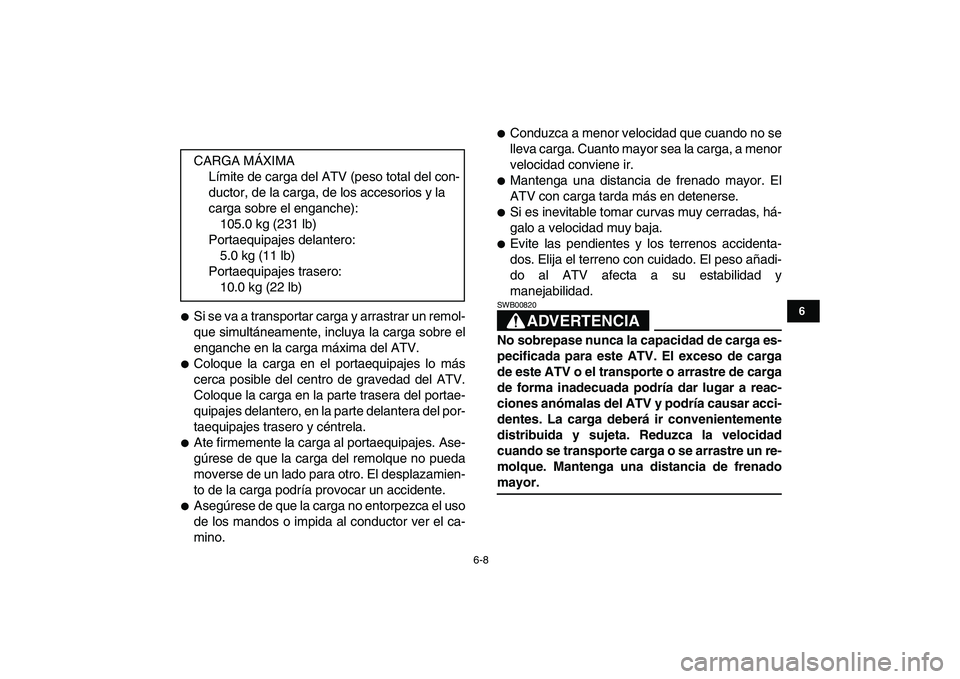 YAMAHA GRIZZLY 125 2009 Manuale de Empleo (in Spanish)
6-8
1
2
3
4
56
7
8
9
10
11
Si se va a transportar carga y arrastrar un remol-
que simultáneamente, incluya la carga sobre el
enganche en la carga máxima del ATV.
Coloque la carga en el p YAMAHA GRIZZLY 125 2009 Manuale de Empleo (in Spanish)
6-8
1
2
3
4
56
7
8
9
10
11
Si se va a transportar carga y arrastrar un remol-
que simultáneamente, incluya la carga sobre el
enganche en la carga máxima del ATV.
Coloque la carga en el p