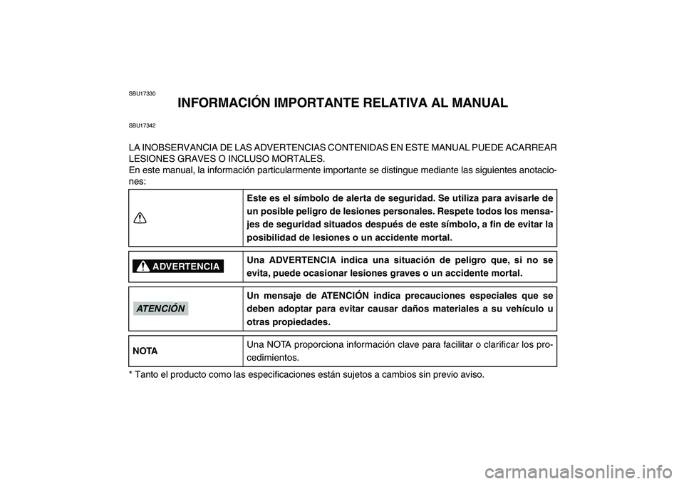 YAMAHA GRIZZLY 125 2009 Manuale de Empleo (in Spanish)
SBU17330
INFORMACIÓN IMPORTANTE RELATIVA AL MANUAL
SBU17342
LA INOBSERVANCIA DE LAS ADVERTENCIAS CONTENIDAS EN ESTE MANUAL PUEDE ACARREAR
LESIONES GRAVES O INCLUSO MORTALES.
En este manual, la i YAMAHA GRIZZLY 125 2009 Manuale de Empleo (in Spanish)
SBU17330
INFORMACIÓN IMPORTANTE RELATIVA AL MANUAL
SBU17342
LA INOBSERVANCIA DE LAS ADVERTENCIAS CONTENIDAS EN ESTE MANUAL PUEDE ACARREAR
LESIONES GRAVES O INCLUSO MORTALES.
En este manual, la i