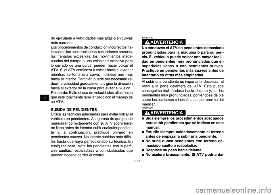 YAMAHA GRIZZLY 125 2009 Manuale de Empleo (in Spanish)
7-15
1
2
3
4
5
67
8
9
10
11
de ejecutarla a velocidades más altas o en curvas
más cerradas.
Los procedimientos de conducción incorrectos, ta-
les como las aceleraciones y reducciones bruscas,
YAMAHA GRIZZLY 125 2009 Manuale de Empleo (in Spanish)
7-15
1
2
3
4
5
67
8
9
10
11
de ejecutarla a velocidades más altas o en curvas
más cerradas.
Los procedimientos de conducción incorrectos, ta-
les como las aceleraciones y reducciones bruscas,