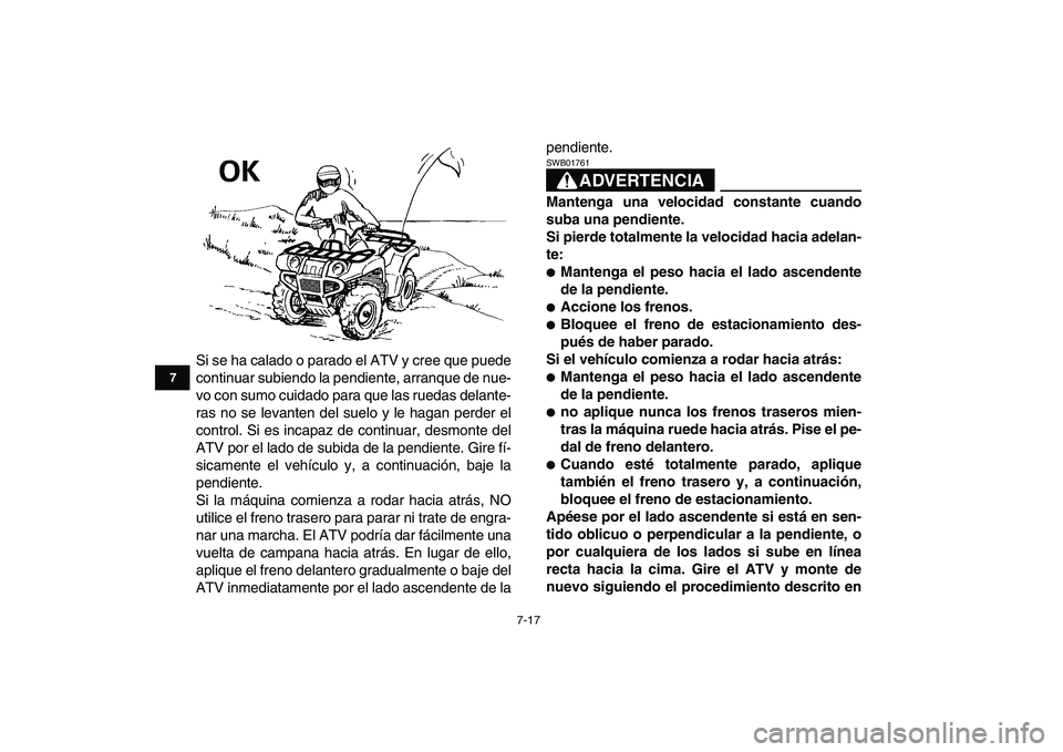 YAMAHA GRIZZLY 125 2009 Manuale de Empleo (in Spanish)
7-17
1
2
3
4
5
67
8
9
10
11
Si se ha calado o parado el ATV y cree que puede
continuar subiendo la pendiente, arranque de nue-
vo con sumo cuidado para que las ruedas delante-
ras no se levanten YAMAHA GRIZZLY 125 2009 Manuale de Empleo (in Spanish)
7-17
1
2
3
4
5
67
8
9
10
11
Si se ha calado o parado el ATV y cree que puede
continuar subiendo la pendiente, arranque de nue-
vo con sumo cuidado para que las ruedas delante-
ras no se levanten