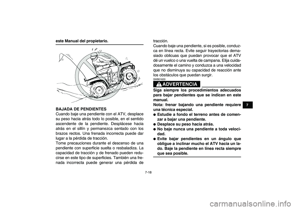 YAMAHA GRIZZLY 125 2009 Manuale de Empleo (in Spanish)
7-18
1
2
3
4
5
67
8
9
10
11
este Manual del propietario.
BAJADA DE PENDIENTES
Cuando baje una pendiente con el ATV, desplace
su peso hacia atrás todo lo posible, en el sentido
ascendente de la YAMAHA GRIZZLY 125 2009 Manuale de Empleo (in Spanish)
7-18
1
2
3
4
5
67
8
9
10
11
este Manual del propietario.
BAJADA DE PENDIENTES
Cuando baje una pendiente con el ATV, desplace
su peso hacia atrás todo lo posible, en el sentido
ascendente de la