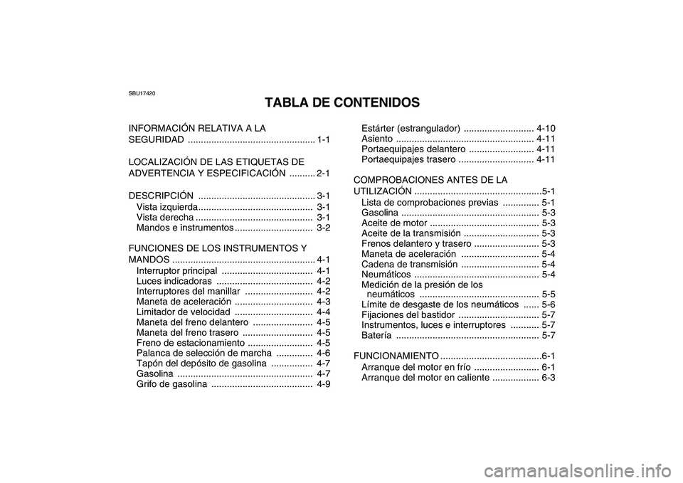 YAMAHA GRIZZLY 125 2009 Manuale de Empleo (in Spanish)
SBU17420
TABLA DE CONTENIDOS
INFORMACIÓN RELATIVA A LA
SEGURIDAD ................................................. 1-1
LOCALIZACIÓN DE LAS ETIQUETAS DE
ADVERTENCIA Y ESPECIFICACIÓN ......... YAMAHA GRIZZLY 125 2009 Manuale de Empleo (in Spanish)
SBU17420
TABLA DE CONTENIDOS
INFORMACIÓN RELATIVA A LA
SEGURIDAD ................................................. 1-1
LOCALIZACIÓN DE LAS ETIQUETAS DE
ADVERTENCIA Y ESPECIFICACIÓN .........