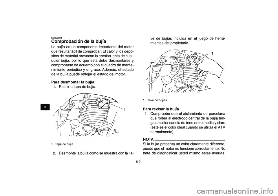 YAMAHA GRIZZLY 125 2009 Manuale de Empleo (in Spanish)
8-9
1
2
3
4
5
6
78
9
10
11
SBU23211
Comprobación de la bujía
La bujía es un componente importante del motor
que resulta fácil de comprobar. El calor y los depó-
sitos de material provocan YAMAHA GRIZZLY 125 2009 Manuale de Empleo (in Spanish)
8-9
1
2
3
4
5
6
78
9
10
11
SBU23211
Comprobación de la bujía
La bujía es un componente importante del motor
que resulta fácil de comprobar. El calor y los depó-
sitos de material provocan