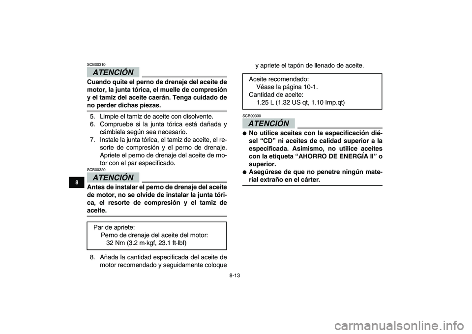YAMAHA GRIZZLY 125 2009 Manuale de Empleo (in Spanish)
8-13
1
2
3
4
5
6
78
9
10
11
ATENCIÓN
SCB00310
Cuando quite el perno de drenaje del aceite de
motor, la junta tórica, el muelle de compresión
y el tamiz del aceite caerán. Tenga cuidado de YAMAHA GRIZZLY 125 2009 Manuale de Empleo (in Spanish)
8-13
1
2
3
4
5
6
78
9
10
11
ATENCIÓN
SCB00310
Cuando quite el perno de drenaje del aceite de
motor, la junta tórica, el muelle de compresión
y el tamiz del aceite caerán. Tenga cuidado de