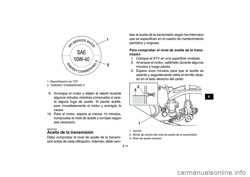 YAMAHA GRIZZLY 125 2009 Manuale de Empleo (in Spanish)
8-14
1
2
3
4
5
6
78
9
10
11
9. Arranque el motor y déjelo al ralentí durante
algunos minutos mientras comprueba si exis-
te alguna fuga de aceite. Si pierde aceite,
pare inmediatamente el motor YAMAHA GRIZZLY 125 2009 Manuale de Empleo (in Spanish)
8-14
1
2
3
4
5
6
78
9
10
11
9. Arranque el motor y déjelo al ralentí durante
algunos minutos mientras comprueba si exis-
te alguna fuga de aceite. Si pierde aceite,
pare inmediatamente el motor