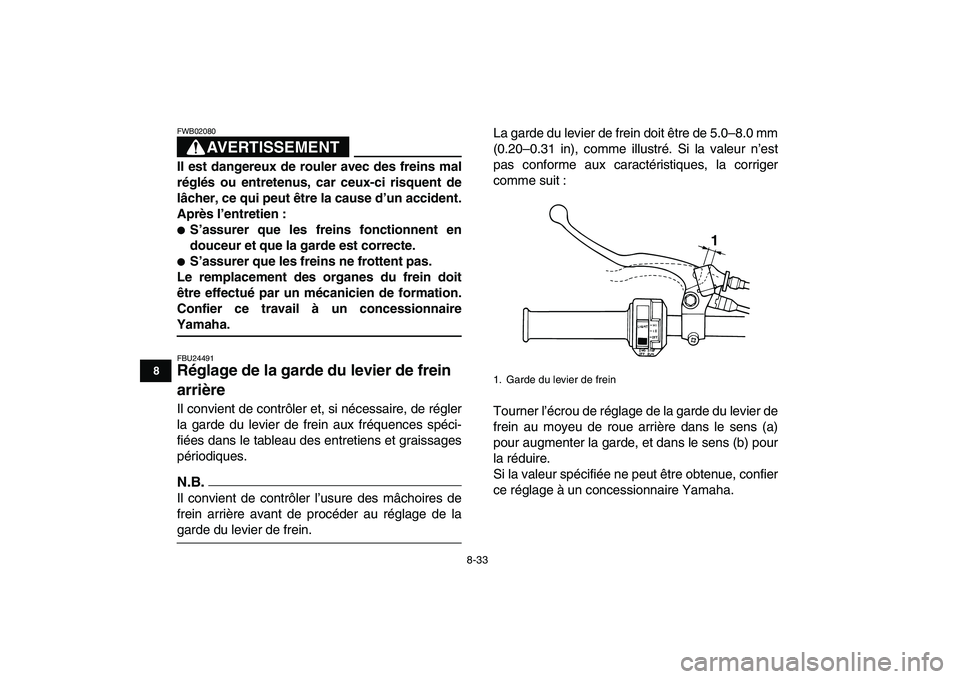 YAMAHA GRIZZLY 125 2009  Notices Demploi (in French)  
8-33 
1
2
3
4
5
6
78
9
10
11
AVERTISSEMENT
 
FWB02080  
Il est dangereux de rouler avec des freins mal
réglés ou entretenus, car ceux-ci risquent de
lâcher, ce qui peut être la cause d’un acci