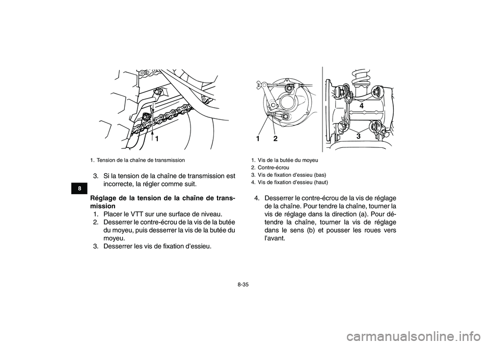 YAMAHA GRIZZLY 125 2009  Notices Demploi (in French)  
8-35 
1
2
3
4
5
6
78
9
10
11
 
3. Si la tension de la chaîne de transmission est
incorrecte, la régler comme suit. 
Réglage de la tension de la chaîne de trans-
mission 
1. Placer le VTT sur une