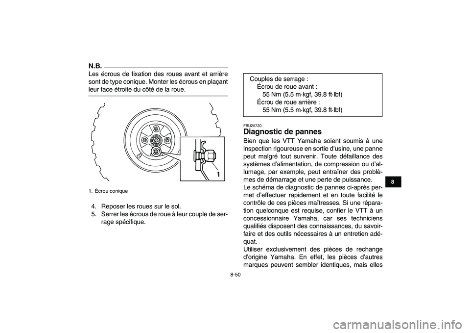 YAMAHA GRIZZLY 125 2009  Notices Demploi (in French)  
8-50 
1
2
3
4
5
6
78
9
10
11
N.B.
 
Les écrous de fixation des roues avant et arrière
sont de type conique. Monter les écrous en plaçant 
leur face étroite du côté de la roue.
4. Reposer les 