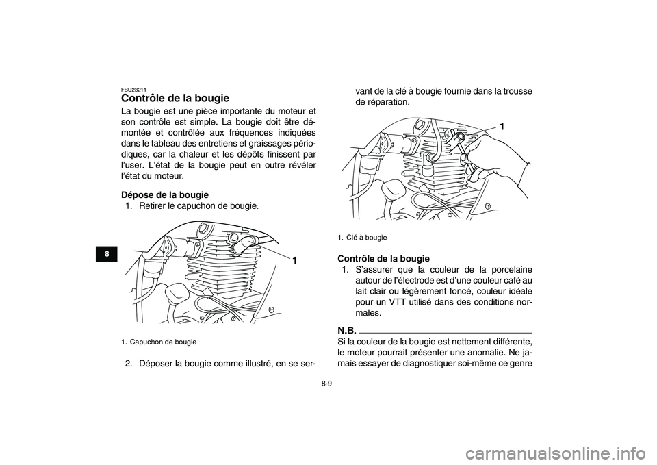 YAMAHA GRIZZLY 125 2009  Notices Demploi (in French)  
8-9 
1
2
3
4
5
6
78
9
10
11
 
FBU23211 
Contrôle de la bougie  
La bougie est une pièce importante du moteur et
son contrôle est simple. La bougie doit être dé-
montée et contrôlée aux fréq