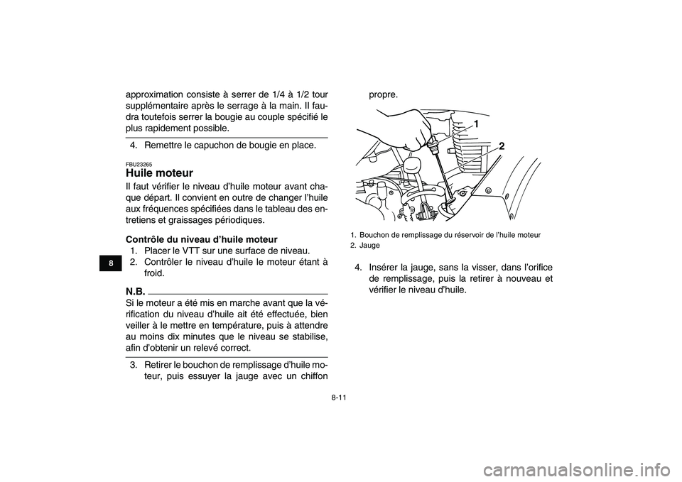 YAMAHA GRIZZLY 125 2009  Notices Demploi (in French)  
8-11 
1
2
3
4
5
6
78
9
10
11
 
approximation consiste à serrer de 1/4 à 1/2 tour
supplémentaire après le serrage à la main. Il fau-
dra toutefois serrer la bougie au couple spécifié le 
plus 