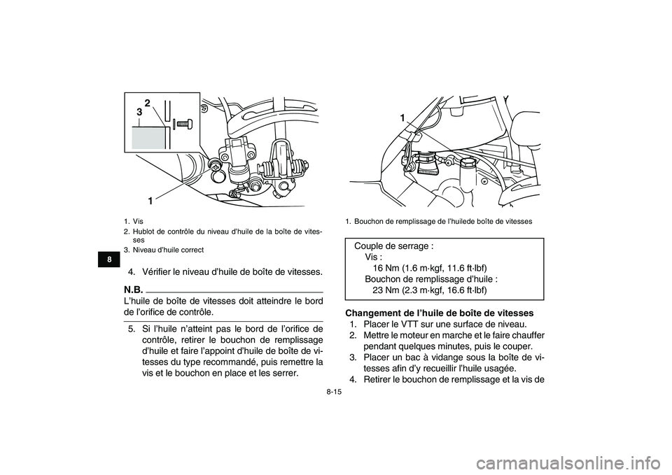 YAMAHA GRIZZLY 125 2009  Notices Demploi (in French)  
8-15 
1
2
3
4
5
6
78
9
10
11
 
4. Vérifier le niveau d’huile de boîte de vitesses.
N.B.
 
L’huile de boîte de vitesses doit atteindre le bord 
de l’orifice de contrôle.
5. Si l’huile n