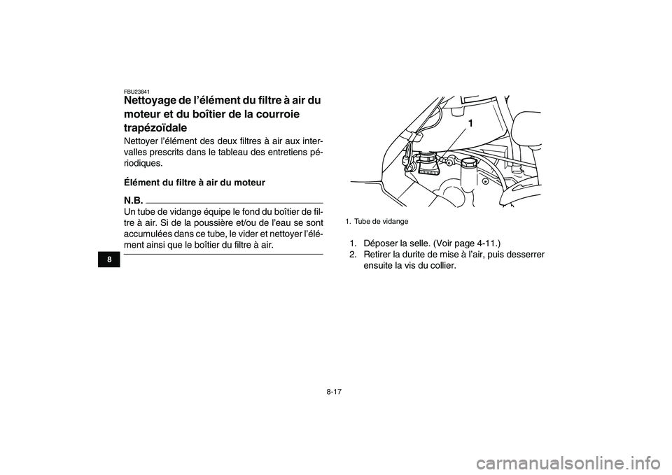 YAMAHA GRIZZLY 125 2009  Notices Demploi (in French)  
8-17 
1
2
3
4
5
6
78
9
10
11
 
FBU23841 
Nettoyage de l’élément du filtre à air du 
moteur et du boîtier de la courroie 
trapézoïdale  
Nettoyer l’élément des deux filtres à air aux int