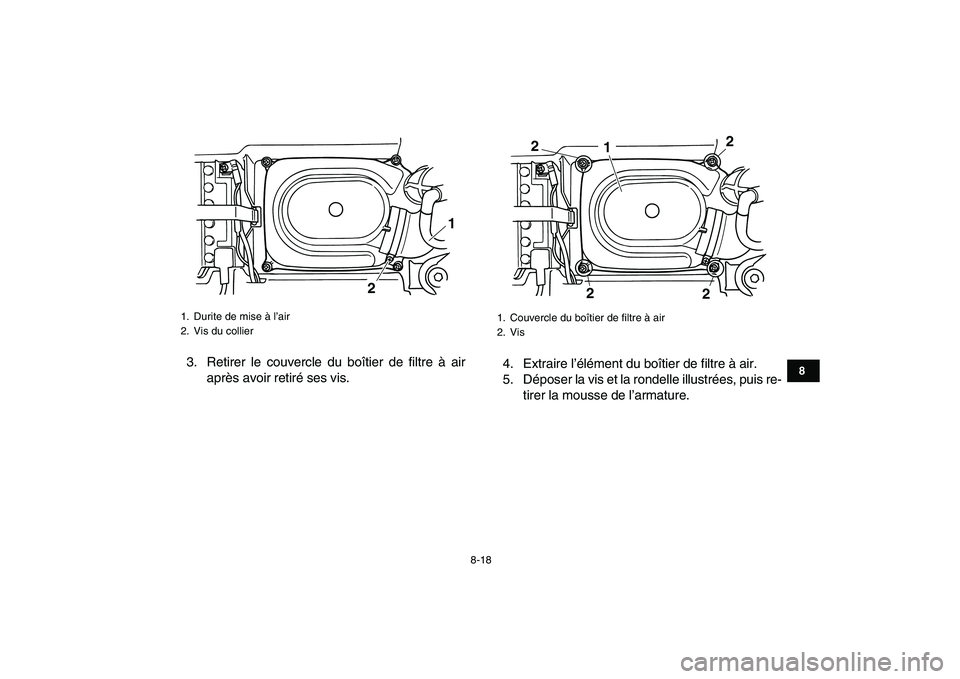 YAMAHA GRIZZLY 125 2009  Notices Demploi (in French)  
8-18 
1
2
3
4
5
6
78
9
10
11
 
3. Retirer le couvercle du boîtier de filtre à air
après avoir retiré ses vis.4. Extraire l’élément du boîtier de filtre à air.
5. Déposer la vis et la rond