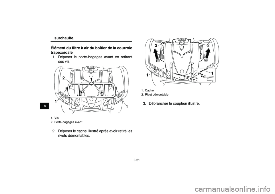 YAMAHA GRIZZLY 125 2009  Notices Demploi (in French)  
8-21 
1
2
3
4
5
6
78
9
10
11
 
surchauffe.
Élément du filtre à air du boîtier de la courroie
trapézoïdale 
1. Déposer le porte-bagages avant en retirant
ses vis.
2. Déposer le cache illustr
