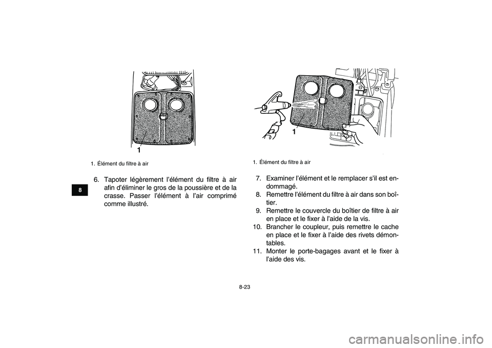 YAMAHA GRIZZLY 125 2009  Notices Demploi (in French)  
8-23 
1
2
3
4
5
6
78
9
10
11
 
6. Tapoter légèrement l’élément du filtre à air
afin d’éliminer le gros de la poussière et de la
crasse. Passer l’élément à l’air comprimé
comme ill