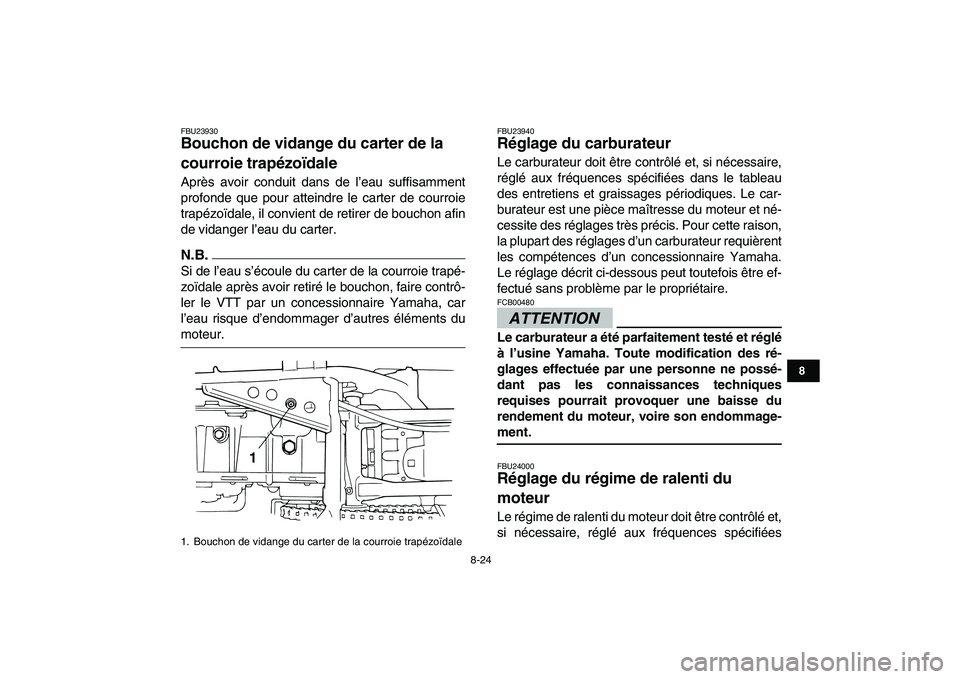 YAMAHA GRIZZLY 125 2009  Notices Demploi (in French)  
8-24 
1
2
3
4
5
6
78
9
10
11
 
FBU23930 
Bouchon de vidange du carter de la 
courroie trapézoïdale  
Après avoir conduit dans de l’eau suffisamment
profonde que pour atteindre le carter de cour