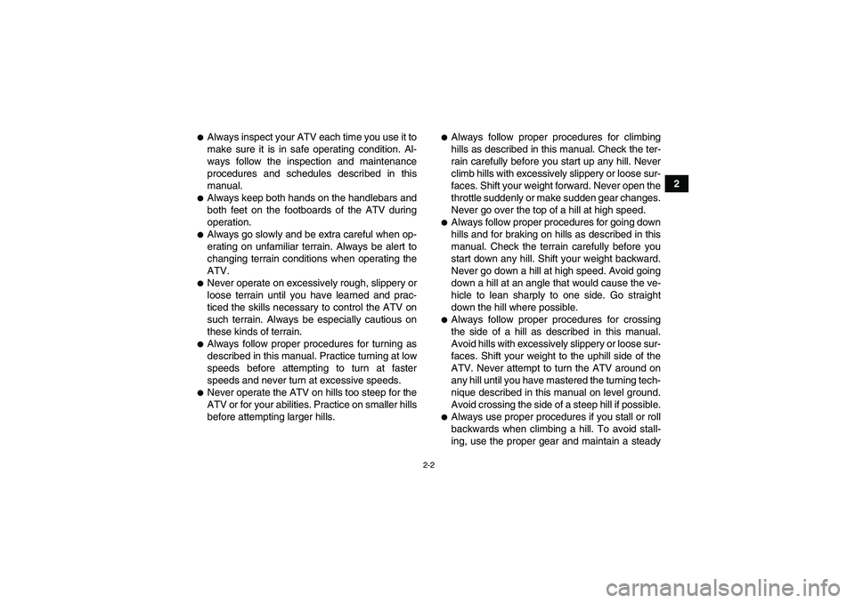 YAMAHA GRIZZLY 250 2011  Owners Manual 2-2
2
Always inspect your ATV each time you use it to
make sure it is in safe operating condition. Al-
ways follow the inspection and maintenance
procedures and schedules described in this
manual.Al