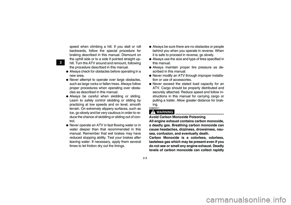 YAMAHA GRIZZLY 250 2011  Owners Manual 2-3
2speed when climbing a hill. If you stall or roll
backwards, follow the special procedure for
braking described in this manual. Dismount on
the uphill side or to a side if pointed straight up-
hil