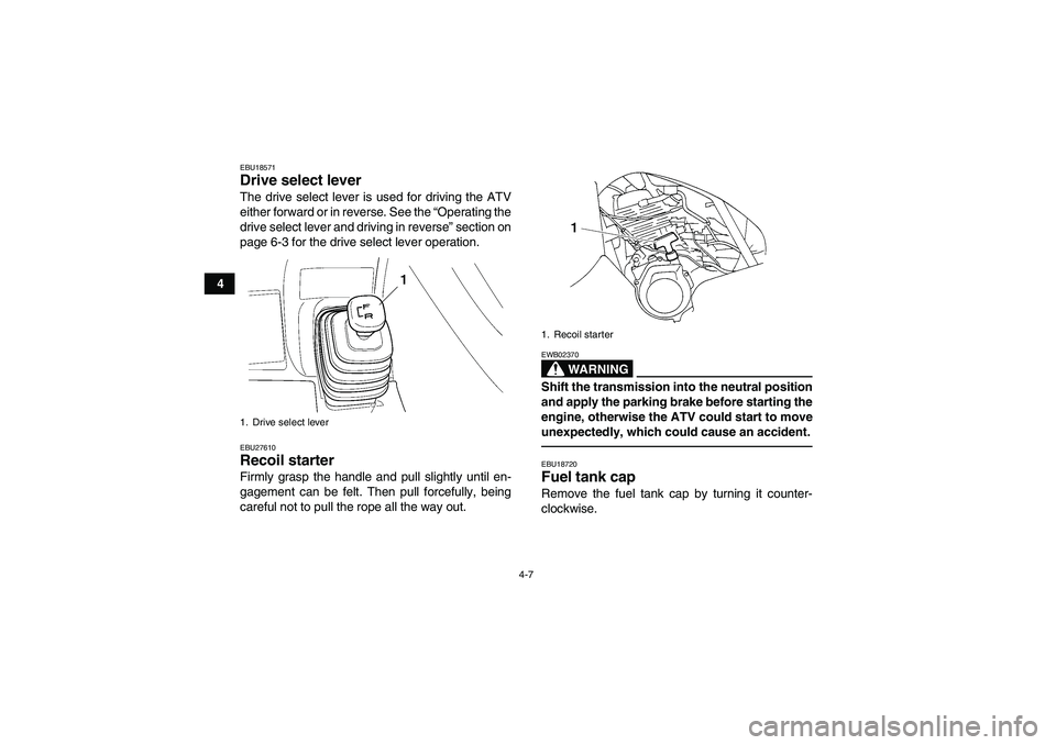 YAMAHA GRIZZLY 250 2011  Owners Manual 4-7
4
EBU18571Drive select lever The drive select lever is used for driving the ATV
either forward or in reverse. See the “Operating the
drive select lever and driving in reverse” section on
page 