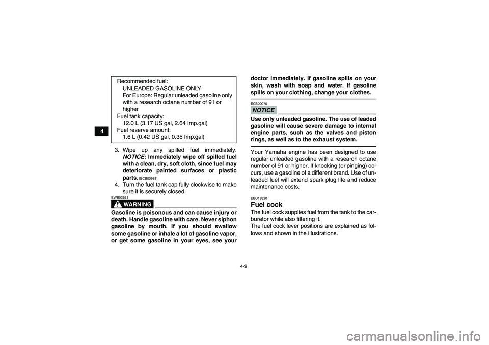 YAMAHA GRIZZLY 250 2011  Owners Manual 4-9
4
3. Wipe up any spilled fuel immediately.
NOTICE: Immediately wipe off spilled fuel
with a clean, dry, soft cloth, since fuel may
deteriorate painted surfaces or plastic
parts.
 [ECB00981]
4. Tur