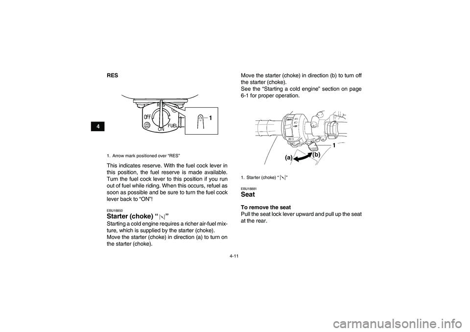 YAMAHA GRIZZLY 250 2011  Owners Manual 4-11
4RES
This indicates reserve. With the fuel cock lever in
this position, the fuel reserve is made available.
Turn the fuel cock lever to this position if you run
out of fuel while riding. When thi