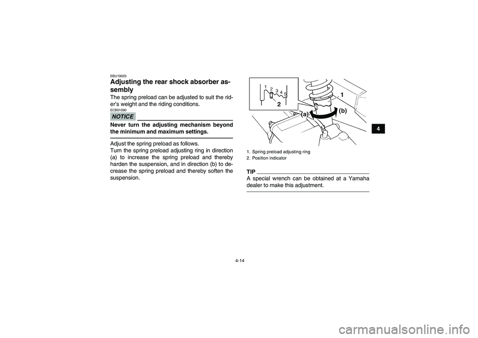 YAMAHA GRIZZLY 250 2011  Owners Manual 4-14
4
EBU19023Adjusting the rear shock absorber as-
sembly The spring preload can be adjusted to suit the rid-
er’s weight and the riding conditions.NOTICEECB01090Never turn the adjusting mechanism