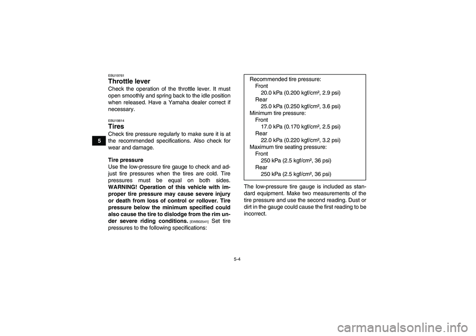 YAMAHA GRIZZLY 250 2011  Owners Manual 5-4
5
EBU19761Throttle lever Check the operation of the throttle lever. It must
open smoothly and spring back to the idle position
when released. Have a Yamaha dealer correct if
necessary.EBU19814Tire