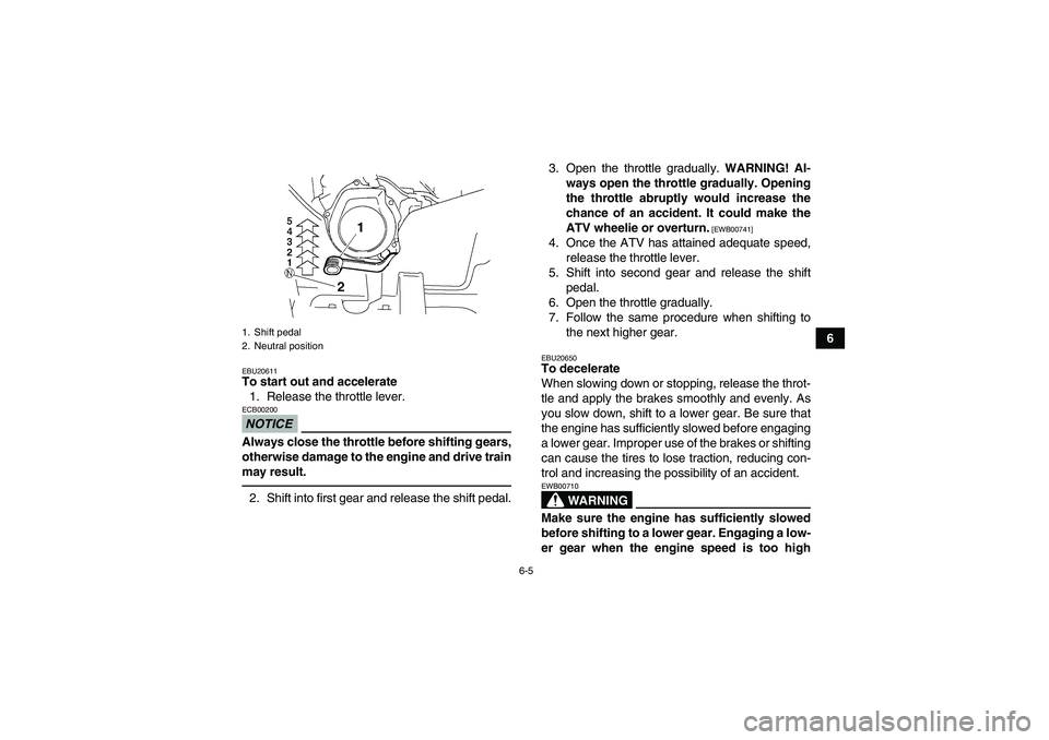 YAMAHA GRIZZLY 250 2011  Owners Manual 6-5
6
EBU20611To start out and accelerate
1. Release the throttle lever.NOTICEECB00200Always close the throttle before shifting gears,
otherwise damage to the engine and drive train
may result.2. Shif