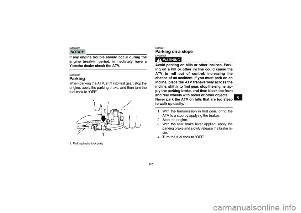 YAMAHA GRIZZLY 250 2011  Owners Manual 6-7
6
NOTICEECB00220If any engine trouble should occur during the
engine break-in period, immediately have a
Yamaha dealer check the ATV.EBU20722Parking When parking the ATV, shift into first gear, st