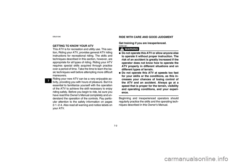 YAMAHA GRIZZLY 250 2011  Owners Manual 7-2
7
EBU21346GETTING TO KNOW YOUR ATV
This ATV is for recreation and utility use. This sec-
tion, Riding your ATV, provides general ATV riding
instructions for recreational riding. The skills and
tec
