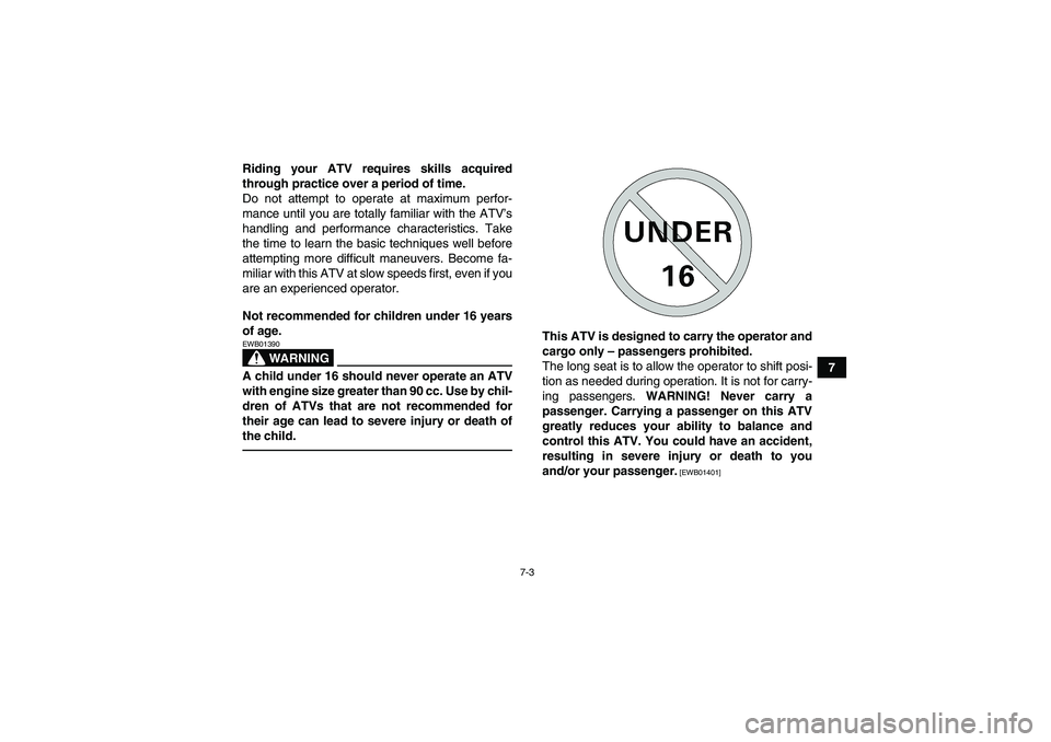 YAMAHA GRIZZLY 250 2011  Owners Manual 7-3
7 Riding your ATV requires skills acquired
through practice over a period of time.
Do not attempt to operate at maximum perfor-
mance until you are totally familiar with the ATV’s
handling and p