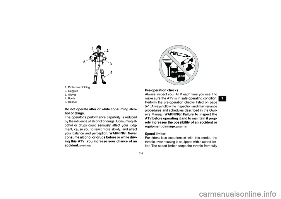 YAMAHA GRIZZLY 250 2011  Owners Manual 7-5
7
Do not operate after or while consuming alco-
hol or drugs.
The operator’s performance capability is reduced
by the influence of alcohol or drugs. Consuming al-
cohol or drugs could seriously 
